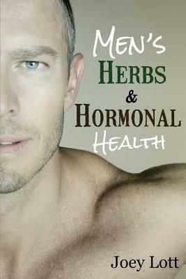 Men's Herbs and Hormonal Health: Testosterone, BPH, Alopecia, Adaptogens, Prosta by Joey Lott
