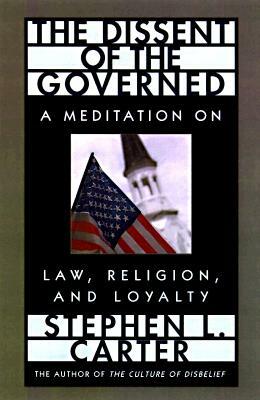 The Dissent of the Governed: A Meditation on Law, Religion, and Loyalty by Stephen L. Carter