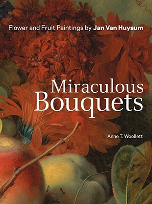 Miraculous Bouquets: Flower and Fruit Paintings by Anne T. Woollett