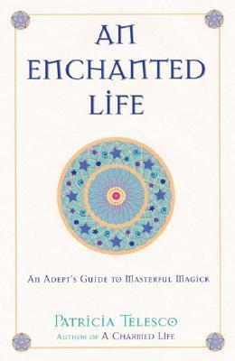 An Enchanted Life: An Adept's Guide to Masterful Magick by Patricia J. Telesco
