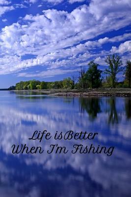 Life Is Better When I'm Fishing: My Fishing LOG by T. &. K. Publishing