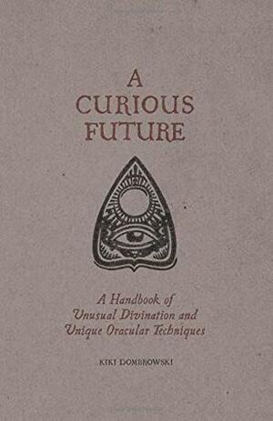 A Curious Future: A Handbook of Unusual Divination and Unique Oracular Techniques by Kiki Dombrowski