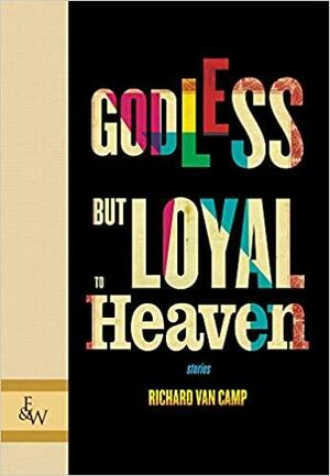 Godless but Loyal to Heaven: Stories by Richard Van Camp