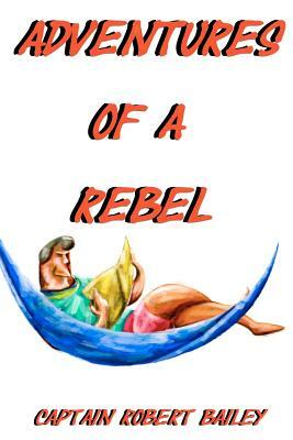 Adventures of a Rebel by Robert Bailey
