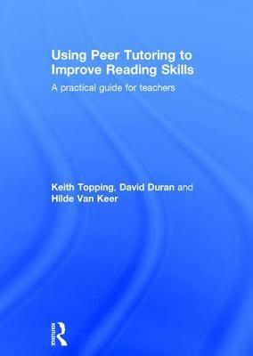 Using Peer Tutoring to Improve Reading Skills: A Practical Guide for Teachers by Hilde Van Keer, David Duran, Keith Topping