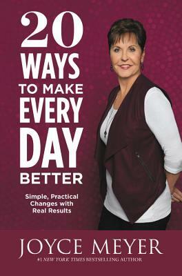 20 Ways to Make Every Day Better: Simple, Practical Changes with Real Results by Joyce Meyer