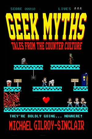 GEEK MYTHS: TALES FROM THE COUNTER CULTURE by Michael Gilroy-Sinclair