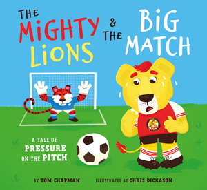 The Mighty Lions & the Big Match: A Tale of Pressure on the Pitch by Tom Chapman