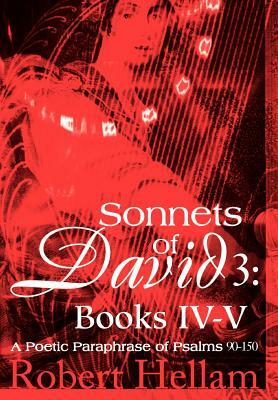 Sonnets of David 3: Books IV-V: A Poetic Paraphrase of Psalms 90-150 by Robert Hellam