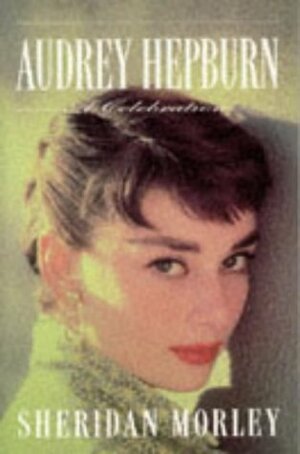 Audrey Hepburn: A Celebration by Sheridan Morley