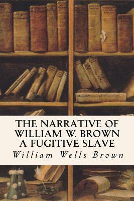 The Narrative of William W. Brown a Fugitive Slave by William Wells Brown