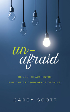 Unafraid: Be you. Be authentic. Find the grit and grace to shine. by Carey Scott