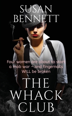 The Whack Club: Four women are about to start a mob war - and fingernails WILL be broken. by Susan Bennett