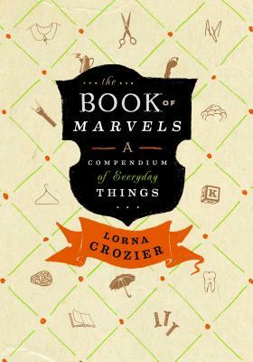 The Book of Marvels: A Compendium of Everyday Things by Lorna Crozier