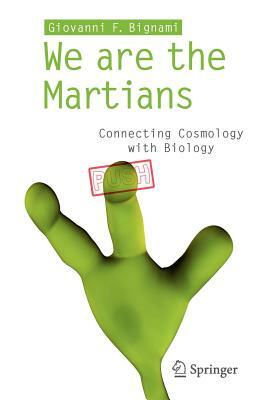 We Are the Martians: Connecting Cosmology with Biology by Giovanni F. Bignami