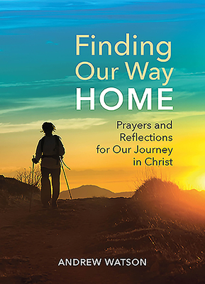 Finding Our Way Home: Prayers and Reflections for Our Journey in Christ by Andrew Watson