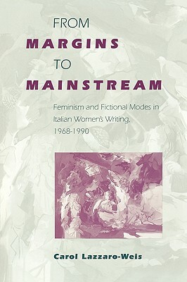 From Margins to Mainstream: Feminism and Fictional Modes in Italian Women's Writing, 1968-1990 by Carol Lazzaro-Weis