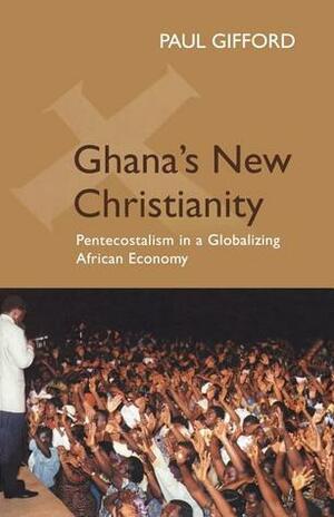 Ghana's New Christianity, New Edition: Pentecostalism in a Globalising African Economy by Paul Gifford