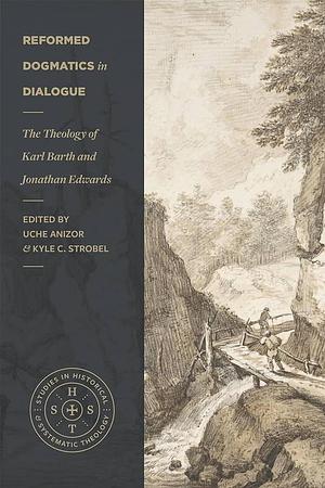 Reformed Dogmatics in Dialogue: The Theology of Karl Barth and Jonathan Edwards by Kyle Strobel, Kyle C Strobel, Uche Anizor