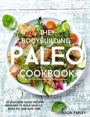 The Bodybuilding Paleo Cookbook: 55 Delicious Paleo Diet Recipes Designed To Build Muscle, Burn Fat and Save Time by Jason Farley