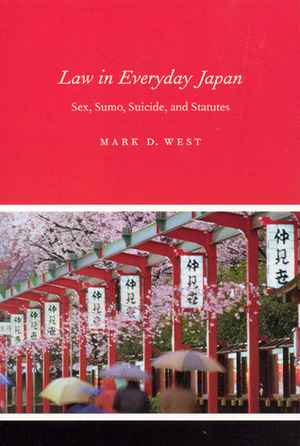 Law in Everyday Japan: Sex, Sumo, Suicide, and Statutes by Mark D. West