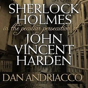 Sherlock Holmes: The Peculiar Persecution of John Vincent Harden by Dan Andriacco