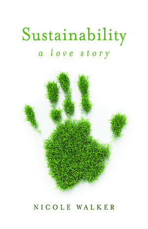 Sustainability: A Love Story by Nicole Walker