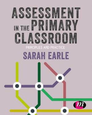Assessment in the Primary Classroom: Principles and Practice by Sarah Earle