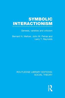 Symbolic Interactionism (RLE Social Theory): Genesis, Varieties and Criticism by Bernard Meltzer, John Petras, Larry Reynolds