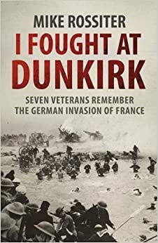 I Fought at Dunkirk by Mike Rossiter