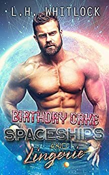 Birthday Cake, Spaceships and Lingerie by L.H. Whitlock