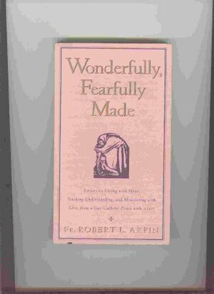 Wonderfully, Fearfully Made: Letters on Living with Hope, Teaching Understanding, and Ministering with Love, from a Gay Catholic Priest with AIDS by Robert L. Arpin