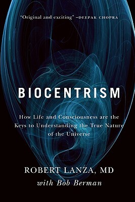 Biocentrism: How Life and Consciousness Are the Keys to Understanding the True Nature of the Universe by Bob Berman, Robert Lanza