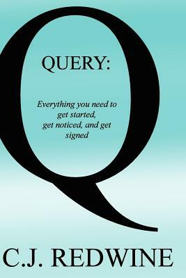 Query: Everything You Need To Get Started, Get Noticed, and Get Signed by C.J. Redwine