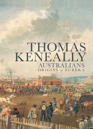 Australians: Origins to Eureka by Thomas Keneally