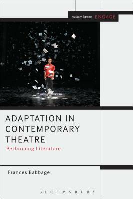 Adaptation in Contemporary Theatre: Performing Literature by Frances Babbage
