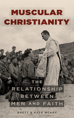 Muscular Christianity: The Relationship Between Men and Faith by Brett McKay, Kate McKay