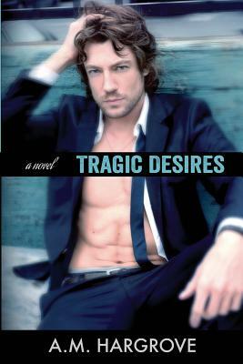 Tragic Desires (A Tragic Novel) by A.M. Hargrove