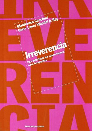 Irreverencia. Una Estrategia de Supervivencia Para Terapeutas by Wendel A. Ray, Gianfranco Cecchin