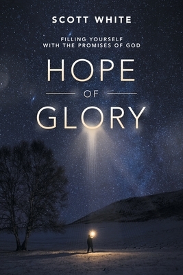 Hope of Glory: Filling Yourself with the Promises of God by Scott White