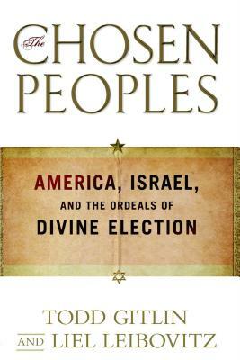 Chosen Peoples: America, Israel, and the Ordeals of Divine Election by Todd Gitlin, Liel Leibovitz