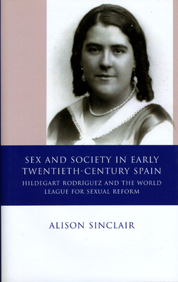 Sex and Society in Early Twentieth Century Spain: Hildegart Rodriguez and the World League for Sexual Reform by Alison Sinclair