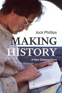 Making History: A New Zealand Story by Jock Phillips