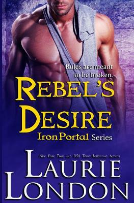 Rebel's Desire: Iron Portal #4 by Laurie London