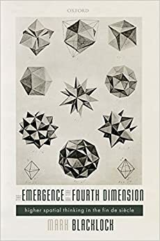 The Emergence of the Fourth Dimension: Higher Spatial Thinking in the Fin de Siècle by Mark Blacklock