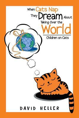 When Cats Nap They Dream about Taking Over the World: Children on Cats by David Heller