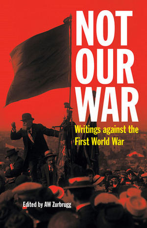 Not Our War: Writings Against the First World War by Anthony Zurbrugg