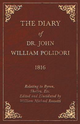 Diary, 1816, Relating to Byron, Shelley, Etc. Edited and Elucidated by William Michael Rossetti by John Polidori