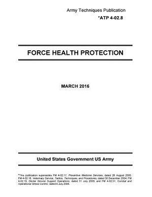 Army Techniques Publication ATP 4-02.8 Force Health Protection March 2016 by United States Government Us Army