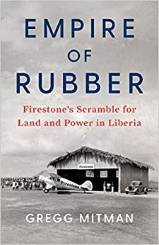 Empire of Rubber: Firestone's Scramble for Land and Power in Liberia by Gregg Mitman